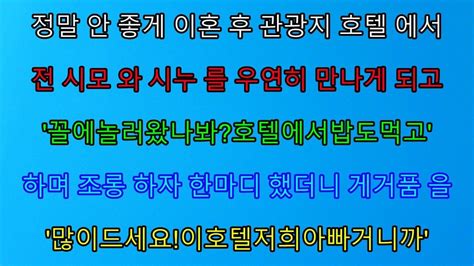 실화사연 남편과 정말 안 좋게 이혼한 후 관광지 호텔에서 전 시모와 시누를 우연히 만나게 되는데 사이다 사연 감동사연