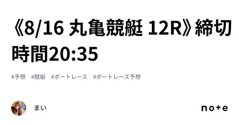 《8 16 丸亀競艇 12r》締切時間20 35｜m