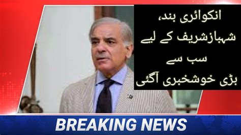 Nab Inquiry Closed Very Good News For Pml N President Shehbaz Sharif