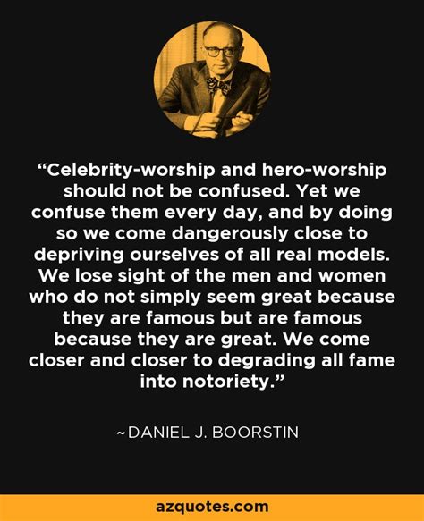 Daniel J. Boorstin quote: Celebrity-worship and hero-worship should not be confused. Yet we ...