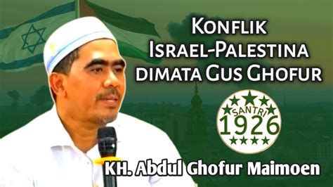 Konflik Israel Palestina Dimata Gus Ghofur Kh Abdul Ghofur Maimoen