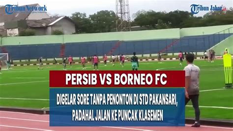 Persib Vs Borneo Fc Digelar Sore Tanpa Penonton Di Std Pakansari