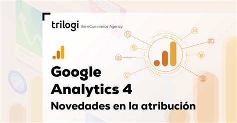 Google Analytics Novedades En La Atribuci N De La Publicidad Blog