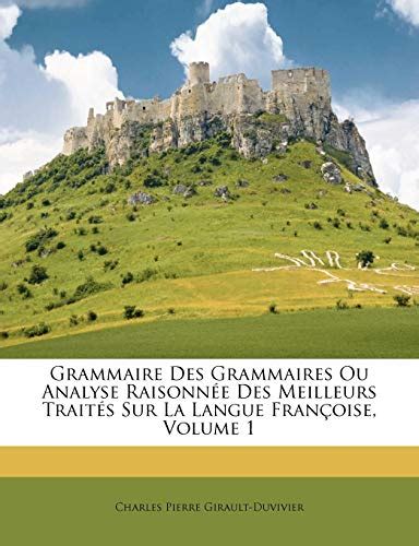 Grammaire Des Grammaires Ou Analyse Raisonn E Des Meilleurs Trait S Sur