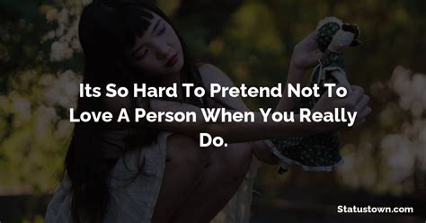 Its So Hard To Pretend Not To Love A Person When You Really Do Sad