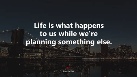 Life Is What Happens To Us While Were Planning Something Else