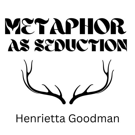 Henrietta Goodman Metaphor As Seduction • Craft Essays