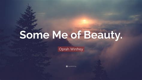 Oprah Winfrey Quote: “Some Me of Beauty.”