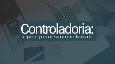 Controladoria o que é e qual sua relação as finanças