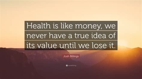 Josh Billings Quote Health Is Like Money We Never Have A True Idea