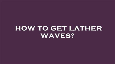 How To Get Lather Waves Youtube