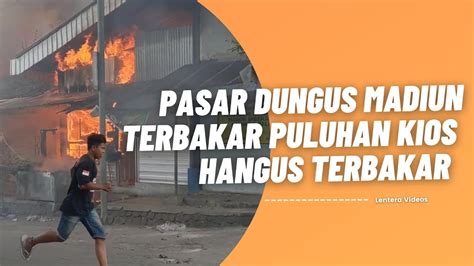 Pasar Dungus Madiun Tebakar Puluhan Kios Hangus Terbakar Youtube