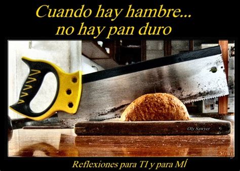 Reflexiones para TI y para MÍ Cuando hay hambre no hay pan duro