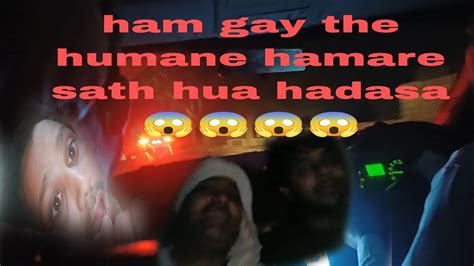 Ham Gaye Hue The Ghumne Ke Liye Hamare Sath Ho Gaya Kuchh Bada Hadasa