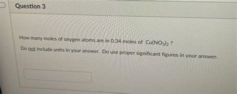 Solved Question 3 How many moles of oxygen atoms are in 0.34 | Chegg.com