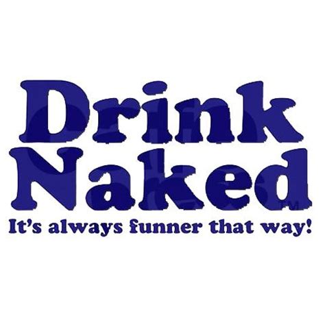 The Words Drink Naked And It S Always Funer That Way Are In Blue