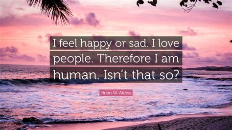 brian  aldiss quote  feel happy  sad  love people