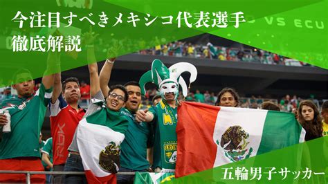 【五輪男子サッカー】今注目したいメキシコ代表選手を徹底解説 メキシコ情報総合ポータルサイトamiga（アミーガ）〜メキシコシティ