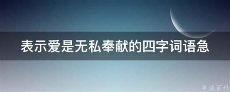 表示爱是无私奉献的四字词语急 业百科