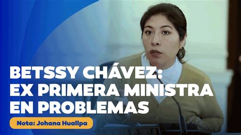 🔴 Betssy Chávez Una Ex Primera Ministra En Problemas Youtube