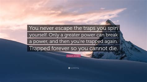 Robert Jordan Quote: “You never escape the traps you spin yourself