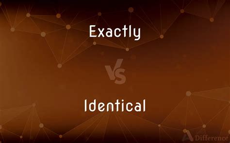 Exactly Vs Identical — Whats The Difference