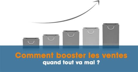 Comment Booster Les Ventes Quand Tout Va Mal Id Es Et Techniques