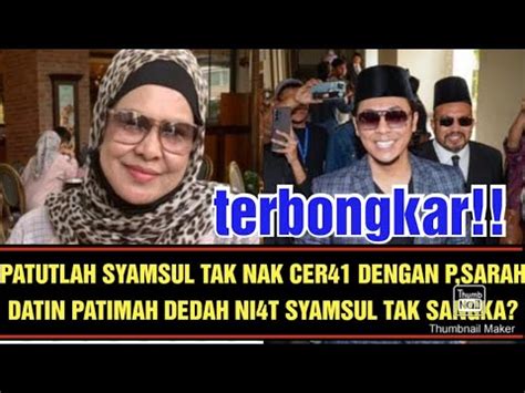 PATUTLAH SYAMSUL TAK NAK CER41 DENGAN P SARAH DATIN PATIMAH DEDAH