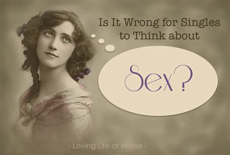 Is It Wrong For Singles To Think About Sex Loving Life At Home