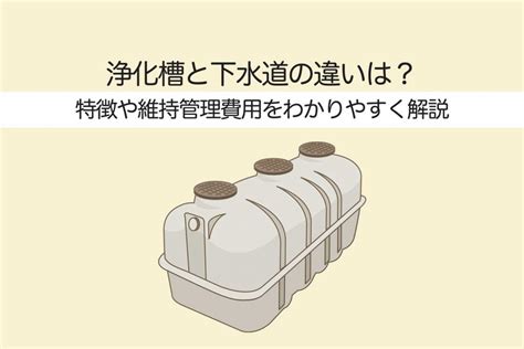 浄化槽と下水道の違いは？特徴や維持管理費用をわかりやすく解説 心地のいい家