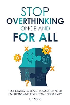 Stop Overthinking Once And For All Techniques To Learn To Master Your