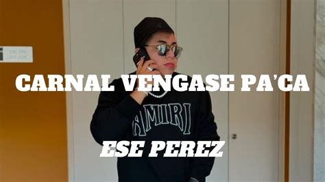 Carnal Vengase Pa Aca Ese Perez Letra YouTube