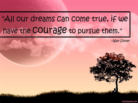 All Our Dreams Can Come True If We Have The Courage To Pursue Them