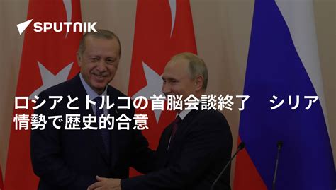 ロシアとトルコの首脳会談終了 シリア情勢で歴史的合意 2019年10月23日 Sputnik 日本