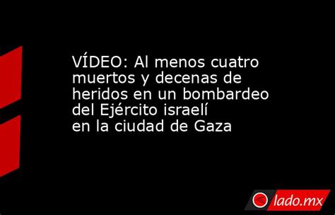 VÍdeo Al Menos Cuatro Muertos Y Decenas De Heridos En Un Bombardeo Del Ejército Israelí En La