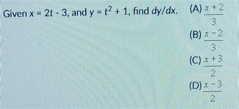 Solved Given X 2t−3 And Y T2 1 Find Dy Dx A 3x 2 B