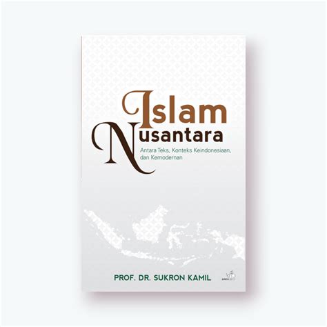 Islam Nusantara Antara Teks Konteks Keindonesiaan Dan Kemodernan