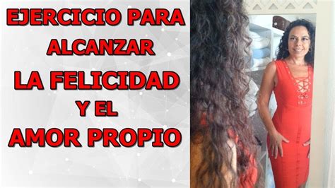 Ejercicio Para Alcanzar La Felicidad Y El Amor Propio Youtube