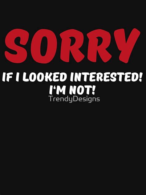 Sorry If I Looked Interested I M Not T Shirt For Sale By Trendydesigns Redbubble Im T