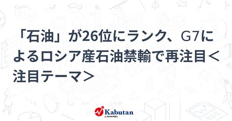 「石油」が26位にランク、g7によるロシア産石油禁輸で再注目＜注目テーマ＞ 特集 株探ニュース