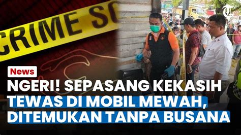 Heboh Sepasang Kekasih Tewas Di Mobil Mewah Ditemukan Tanpa Busana