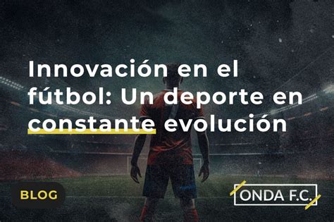 Innovación En El Fútbol Un Deporte En Constante Evolución Onda F C