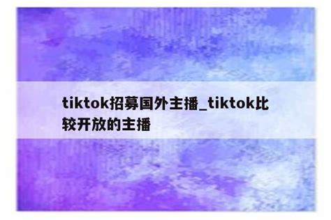 Tiktok招募国外主播tiktok比较开放的主播 Tiktok相关 Appid共享网