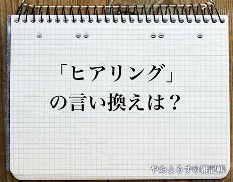 「ヒアリング」の言い換え語のおすすめ・類語や英語など違いも解釈 やおよろずの雑記帳