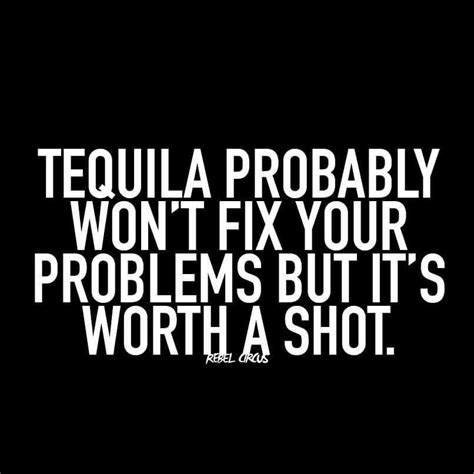 Tequila Probably Won T Fix Your Problems But It S Worth A Shot Problem