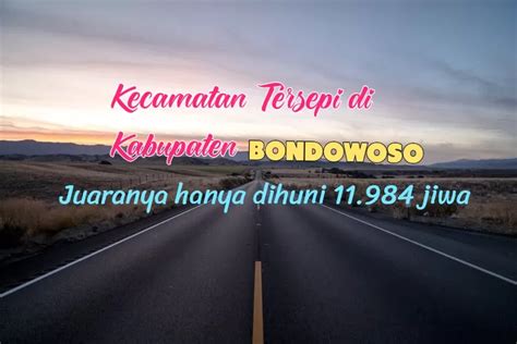 Warga Jatim Tahu Inilah Kecamatan Tersepi Di Kabupaten Bondowoso