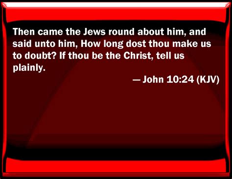 John 10 24 Then Came The Jews Round About Him And Said To Him How Long Do You Make Us To Doubt