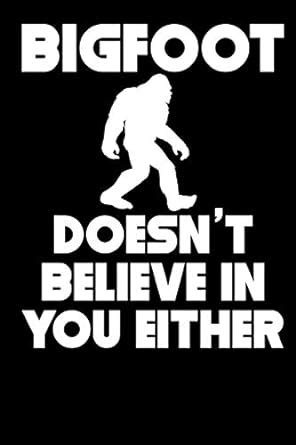 Bigfoot Doesn T Believe In You Either Funny Sasquatch Journal X