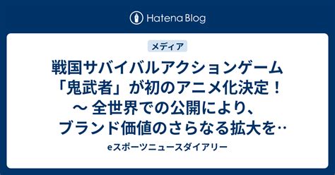 戦国サバイバルアクションゲーム「鬼武者」が初のアニメ化決定！ ～ 全世界での公開により、ブランド価値のさらなる拡大を図る ～ Eスポーツ