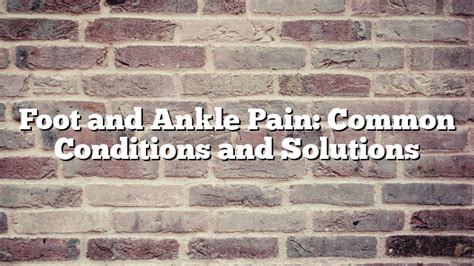 Foot And Ankle Pain Common Conditions And Solutions